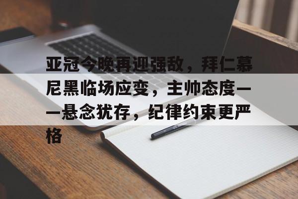 九游体育官网 -亚冠今晚再迎强敌，拜仁慕尼黑临场应变，主帅态度——悬念犹存，纪律约束更严格的简单介绍